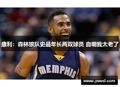 康利:森林狼队史最年长两双球员 自嘲我太老了 康利:森林狼队史最年长两双球员 自嘲我太老了