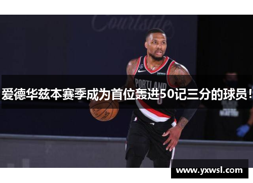 爱德华兹本赛季成为首位轰进50记三分的球员！