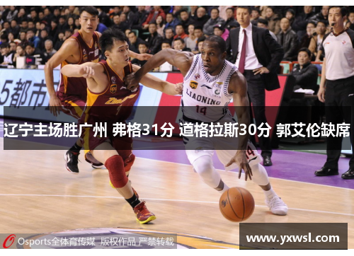 辽宁主场胜广州 弗格31分 道格拉斯30分 郭艾伦缺席