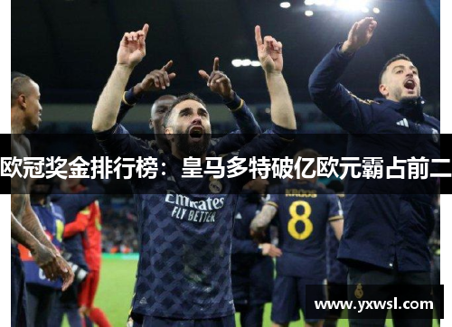 欧冠奖金排行榜:皇马多特破亿欧元霸占前二 欧冠奖金排行榜:皇马多特破亿欧元霸占前二