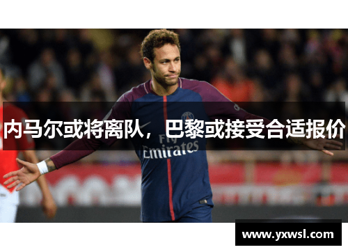 内马尔或将离队,巴黎或接受合适报价 内马尔或将离队,巴黎或接受合适报价
