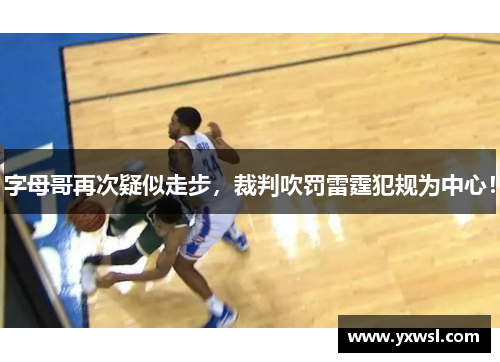 字母哥再次疑似走步，裁判吹罚雷霆犯规为中心！